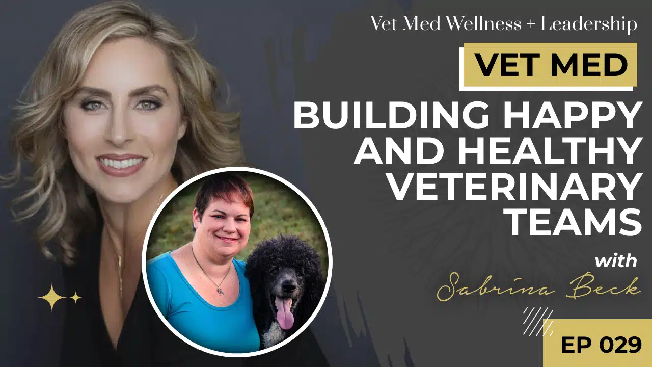 Building Happy and Healthy Veterinary Teams with Sabrina Beck