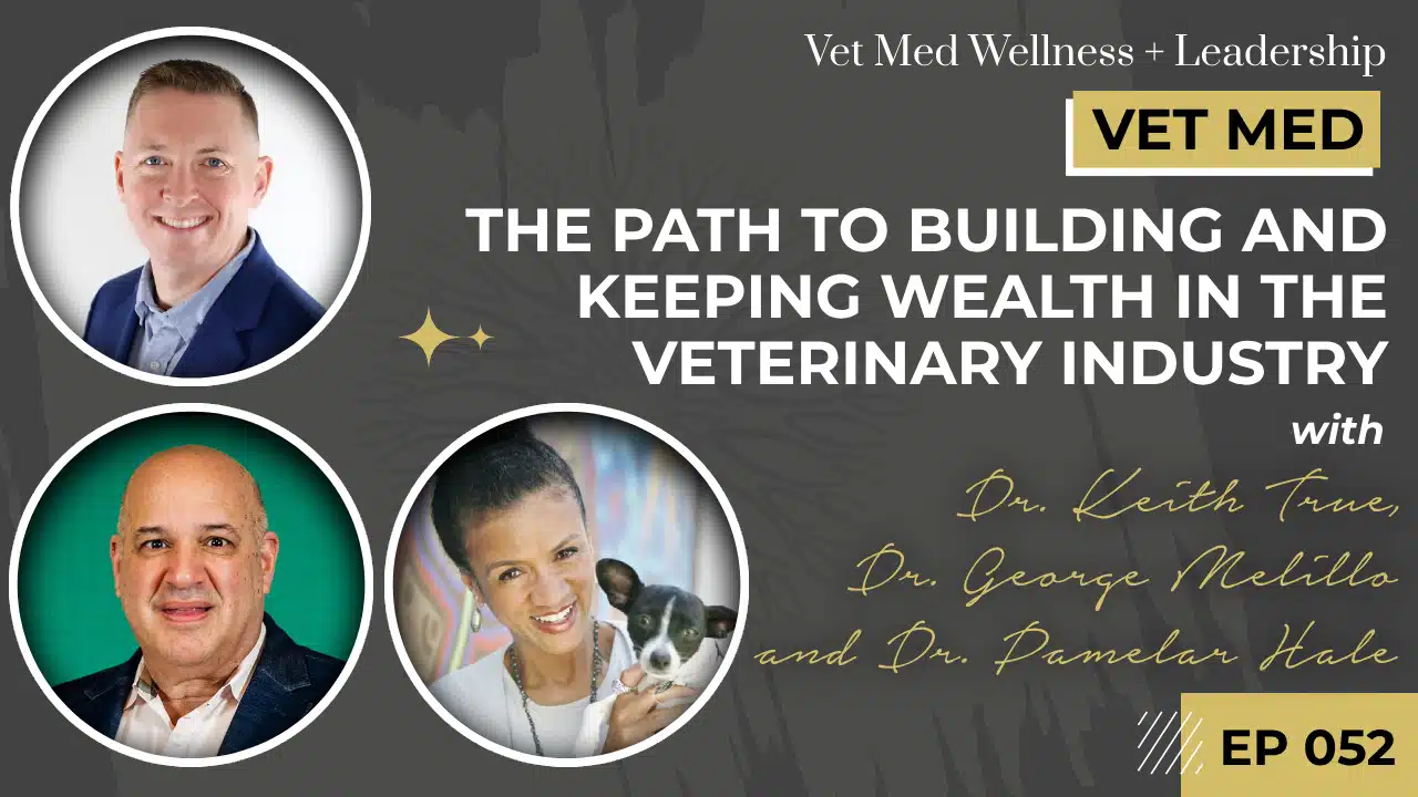 Vet Owned and Led Clinics: The Path to Building and Keeping Wealth in the Veterinary Industry with Dr. Keith True, Dr. George Melillo, and Dr. Pamelar Hale